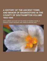 A History of the Ancient Town and Manor of Basingstoke in the County of Southampton; With a Brief Account of the Siege of Basing House, a Volume 164
