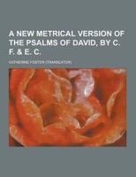 A New Metrical Version of the Psalms of David, by C. F. & E. C