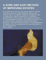 A Sure and Easy Method of Improving Estates; By Plantation of Oak, ELM, Ash, Beech, Birch, Plutanus, Portugal Chestnut, Horse Chestnut, Walnut, Lime