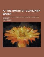 At the North of Bearcamp Water; Chronicles of a Stroller in New England from July to December