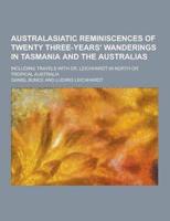 Australasiatic Reminiscences of Twenty Three-Years' Wanderings in Tasmania and the Australias; Including Travels With Dr. Leichhardt in North or Tropi