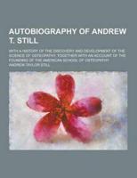 Autobiography of Andrew T. Still; With a History of the Discovery and Development of the Science of Osteopathy, Together With an Account of the Foundi