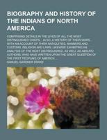 Biography and History of the Indians of North America; Comprising Details in the Lives of All the Most Distinguished Chiefs... Also, a History of Thei