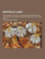 Buffalo Land; An Authentic Account of the Discoveries, Adventures, and Mishaps of a Scientific and Sporting Party in the Wild West ...