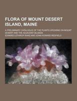 Flora of Mount Desert Island, Maine; A Preliminary Catalogue of the Plants Growing on Mount Desert and the Adjacent Islands