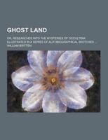 Ghost Land; Or, Researches Into the Mysteries of Occultism. Illustrated in a Series of Autobiographical Sketches ...