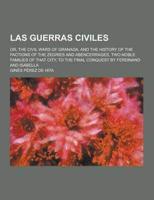 Las Guerras Civiles; Or, the Civil Wars of Granada, and the History of the Factions of the Zegries and Abencerrages, Two Noble Families of That City,