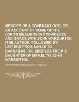 Mercies of a Covenant God, Or, an Account of Some of the Lord's Dealings in Providence and Grace With John Warburton [The Author. Followed By] Letters