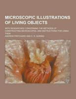 Microscopic Illustrations of Living Objects; With Researches Concerning the Methods of Constructing Microscopes, and Instructions for Using Them
