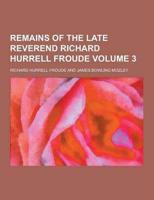 Remains of the Late Reverend Richard Hurrell Froude Volume 3