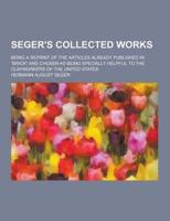 Seger's Collected Works; Being a Reprint of the Articles Already Published in Brick and Chosen as Being Specially Helpful to the Clayworkers of The