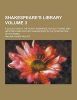 Shakespeare's Library; A Collection of the Plays, Romances, Novels, Poems, and Histories Employed by Shakespeare in the Composition of His Works Volum