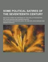 Some Political Satires of the Seventeenth Century; Selected from the Writings of the Earl of Rochester, Sir John Denham and Andrew Marvel