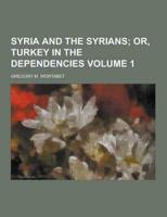 Syria and the Syrians Volume 1