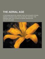 The Aerial Age; A Thousand Miles by Airship Over the Atlantic Ocean; Airship Voyages Over the Polar Sea; The Past, the Present and the Future of Aeria