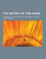 The History of Tom Jones; A Foundling. By Henry Fielding, Esq; In Four Volumes. ...