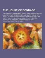 The House of Bondage; Or, Charlotte Brooks and Other Slaves, Original and Life Like, as They Appeared in Their Old Plantation and City Slave Life; Tog