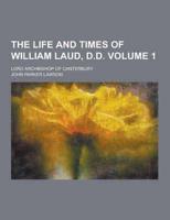 The Life and Times of William Laud, D.D; Lord Archbishop of Canterbury Volume 1