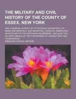 The Military and Civil History of the County of Essex, New York; And a General Survey of Its Physical Geography, Its Mines and Minerals, and Industria