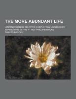 The More Abundant Life; Lenten Readings, Selected Chiefly from Unpublished Manuscripts of the Rt. REV. Phillips Brooks