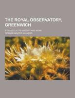 The Royal Observatory, Greenwich; A Glance at Its History and Work