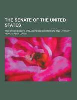 The Senate of the United States; And Other Essays and Addresses Historical and Literary