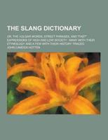 The Slang Dictionary; Or, the Vulgar Words, Street Phrases, and Fast Expressions of High and Low Society