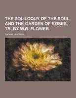 The Soliloquy of the Soul, and the Garden of Roses, Tr. By W.B. Flower