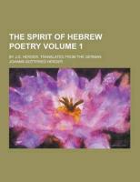 The Spirit of Hebrew Poetry; By J.G. Herder. Translated from the German Volume 1
