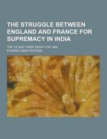 The Struggle Between England and France for Supremacy in India; The Le Bas Prize Essay for 1886