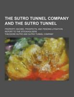 The Sutro Tunnel Company and the Sutro Tunnel; Property, Income, Prospects, and Pending Litigation. Report to the Stockholders