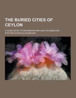 The Buried Cities of Ceylon; A Guide Book to Anuradhapura and Polonaruwa