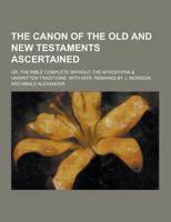 The Canon of the Old and New Testaments Ascertained; Or, the Bible Complete Without the Apocrypha & Unwritten Traditions. With Intr. Remarks by J. Mor