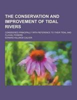 The Conservation and Improvement of Tidal Rivers; Considered Principally With Reference to Their Tidal and Fluvial Powers