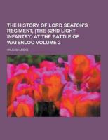 The History of Lord Seaton's Regiment, (The 52nd Light Infantry) at the Battle of Waterloo Volume 2