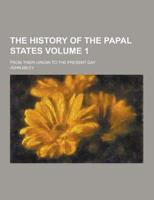 The History of the Papal States; From Their Origin to the Present Day Volume 1