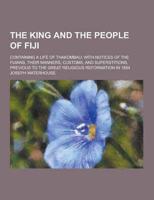 The King and the People of Fiji; Containing a Life of Thakombau; With Notices of the Fijians, Their Manners, Customs, and Superstitions, Previous to T