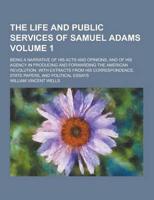 The Life and Public Services of Samuel Adams; Being a Narrative of His Acts and Opinions, and of His Agency in Producing and Forwarding the American R
