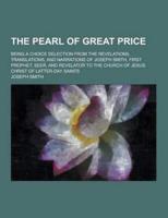 The Pearl of Great Price; Being a Choice Selection from the Revelations, Translations, and Narrations of Joseph Smith, First Prophet, Seer, and Revela