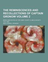 The Reminiscences and Recollections of Captain Gronow; Being Anecdotes of the Camp, Court, Clubs & Society, 1810-1860 Volume 2