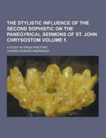 The Stylistic Influence of the Second Sophistic on the Panegyrical Sermons of St. John Chrysostom; A Study in Greek Rhetoric Volume 5
