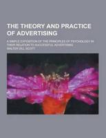The Theory and Practice of Advertising; A Simple Exposition of the Principles of Psychology in Their Relation to Successful Advertising
