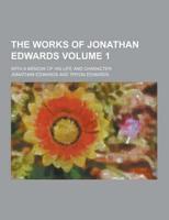 The Works of Jonathan Edwards; With a Memoir of His Life and Character Volume 1