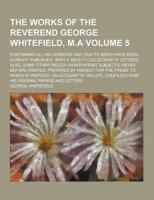 The Works of the Reverend George Whitefield, M.A; Containing All His Sermons and Tracts Which Have Been Already Published