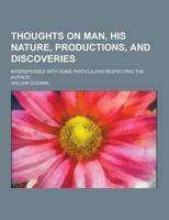 Thoughts on Man, His Nature, Productions, and Discoveries; Interspersed With Some Particulars Respecting the Author