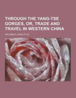 Through the Yang-Tse Gorges, Or, Trade and Travel in Western China