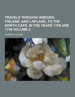 Travels Through Sweden, Finland, and Lapland, to the North Cape, in the Years 1798 and 1799 Volume 2