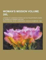 Woman's Mission; A Series of Congress Papers on the Philanthropic Work of Women, by Eminent Writers Volume 285,