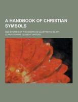 A Handbook of Christian Symbols; And Stories of the Saints as Illustrated in Art,
