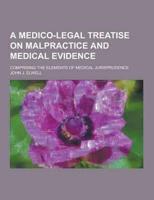 A Medico-Legal Treatise on Malpractice and Medical Evidence; Comprising the Elements of Medical Jurisprudence